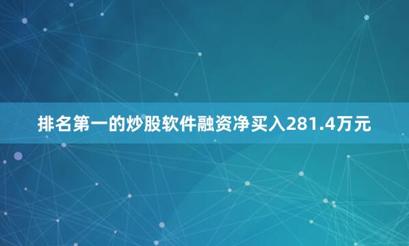 排名第一的炒股软件融资净买入281.4万元