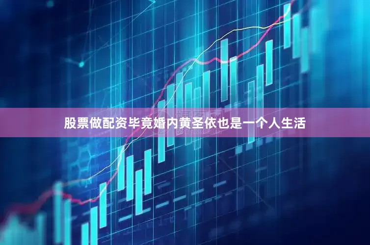 股票做配资毕竟婚内黄圣依也是一个人生活