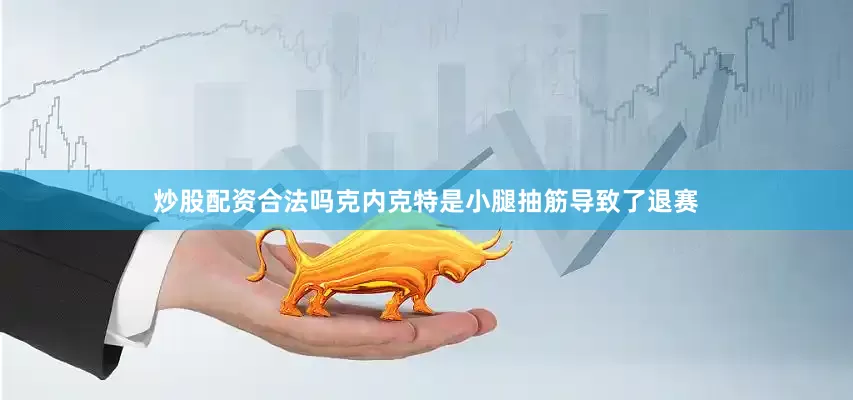 炒股配资合法吗克内克特是小腿抽筋导致了退赛