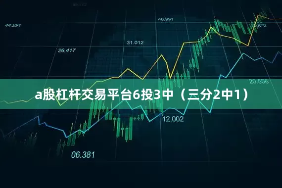 a股杠杆交易平台6投3中（三分2中1）