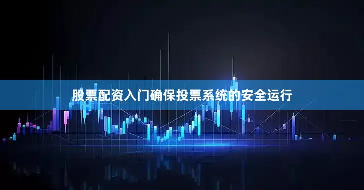股票配资入门确保投票系统的安全运行