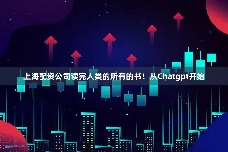 上海配资公司读完人类的所有的书！从Chatgpt开始