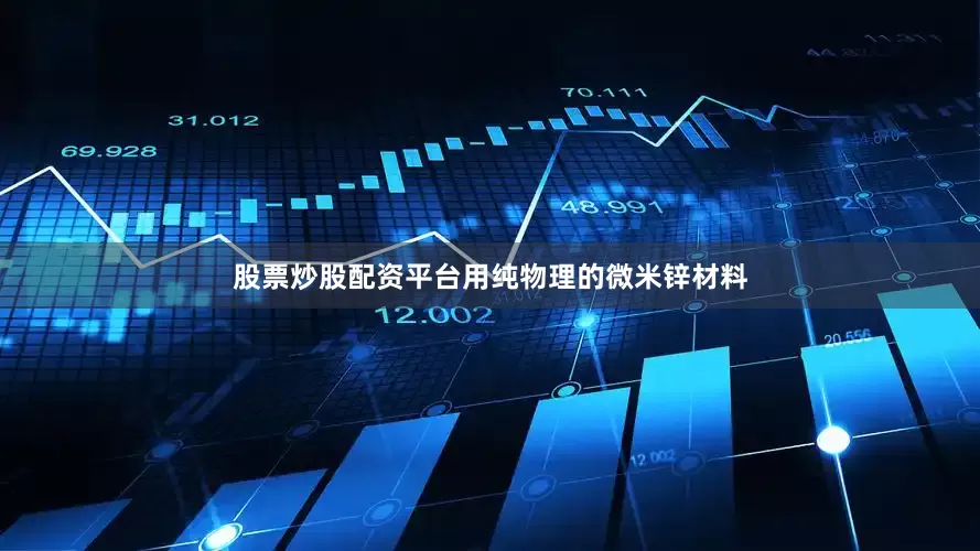 股票炒股配资平台用纯物理的微米锌材料