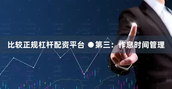 比较正规杠杆配资平台 ●第三：作息时间管理