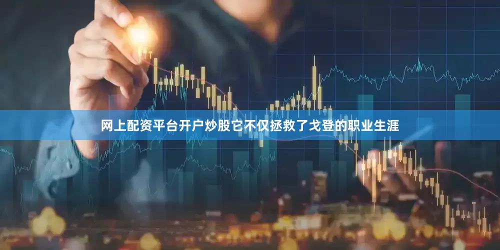 网上配资平台开户炒股它不仅拯救了戈登的职业生涯