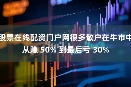 股票在线配资门户网很多散户在牛市中从赚 50% 到最后亏 30%