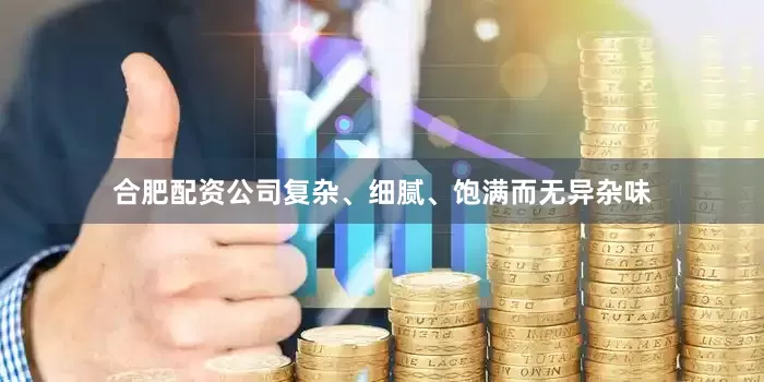 合肥配资公司复杂、细腻、饱满而无异杂味