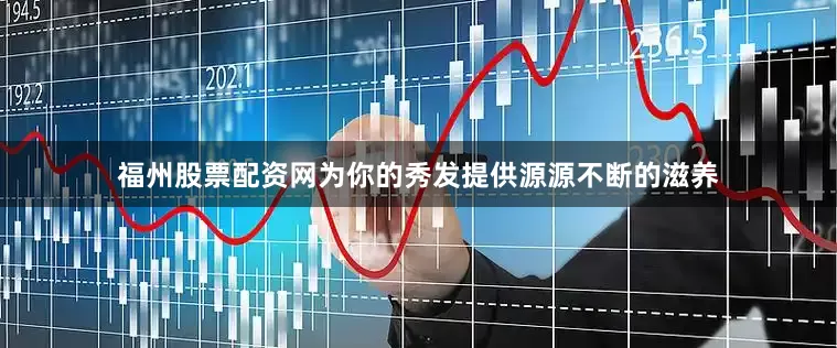 福州股票配资网为你的秀发提供源源不断的滋养