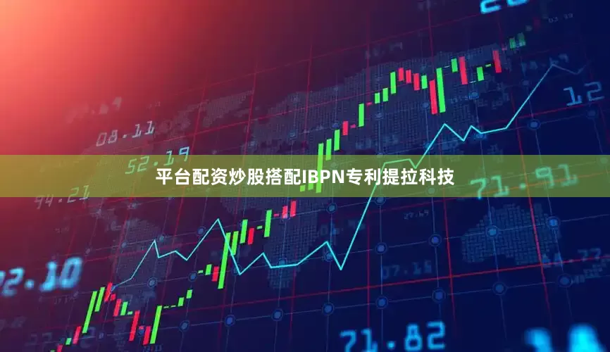 平台配资炒股搭配IBPN专利提拉科技