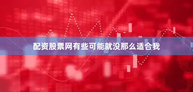 配资股票网有些可能就没那么适合我