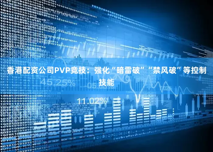 香港配资公司PVP竞技：强化“暗雷破”“禁风破”等控制技能