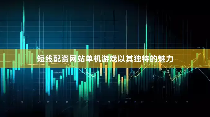 短线配资网站单机游戏以其独特的魅力