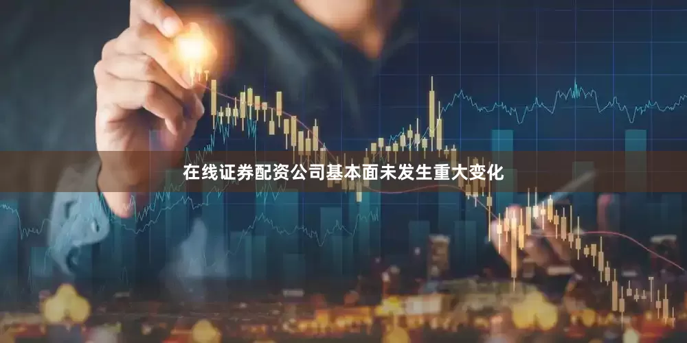 在线证券配资公司基本面未发生重大变化
