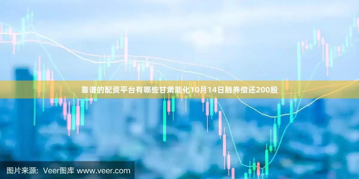 靠谱的配资平台有哪些甘肃能化10月14日融券偿还200股