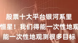 股票十大平台银河系里有千亿个恒星！我们得能一次性地观测很多目标