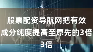 股票配资导航网把有效成分纯度提高至原先的3倍